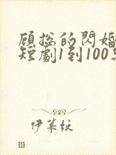 顾总的闪婚娇妻短剧1到100集免费观看