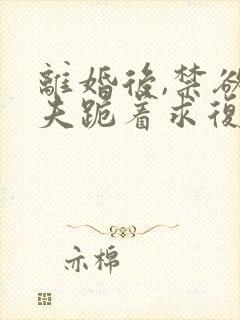 离婚后,禁欲前夫跪着求复合免费阅读