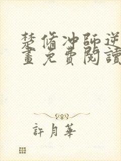 楚修冲师逆徒漫画免费阅读