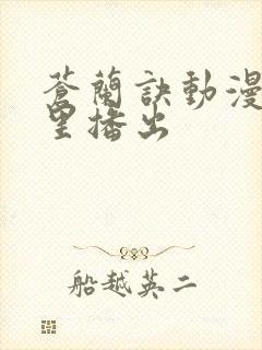 苍兰诀动漫在哪里播出