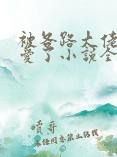 被各路大佬强制爱了小说全文免费阅读