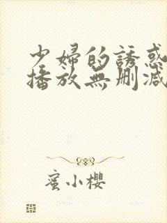 少妇的诱惑在线播放无删减