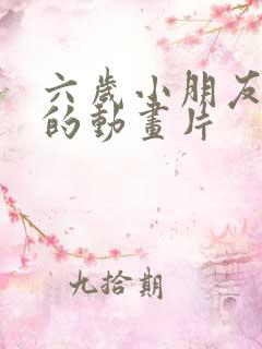 六岁小朋友适合的动画片