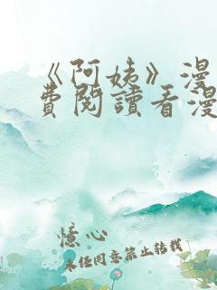 《阿姨》漫画免费阅读看漫画下拉式