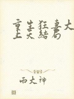 重生狂妻大佬宠上天结局