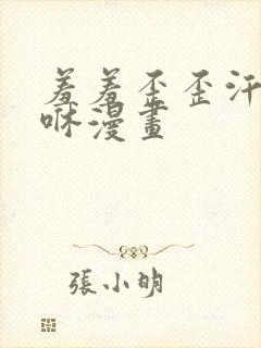 羞羞歪歪汗汗嘿咻漫画