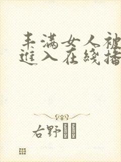 丰满女人被猛烈进入在线播放