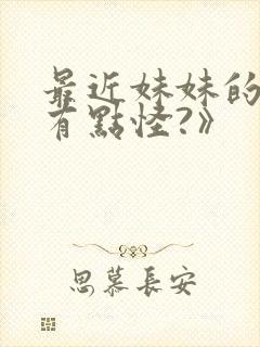 最近妹妹的样子有点怪?》