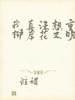 我真没想重生啊柳岸花又明小说原著