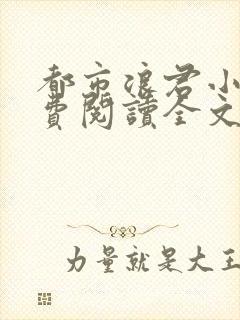 都市浪君小说免费阅读全文最新章节