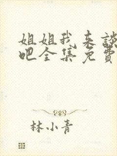 姐姐我来谈恋爱吧全集免费观看动漫