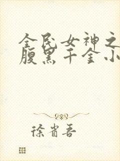 全民女神之重生腹黑千金小说