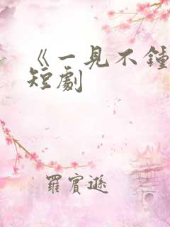 《一见不钟情》短剧