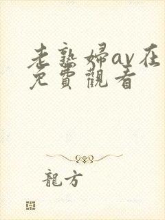 老熟妇av在线免费观看