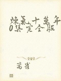 炼气十万年100集完全版