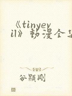 《tinyevil》动漫全集免费观看