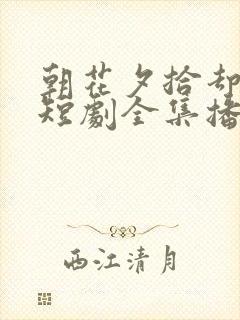 朝花夕拾却已迟短剧全集播放