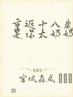 重返十八岁我真是你太奶奶短剧播放