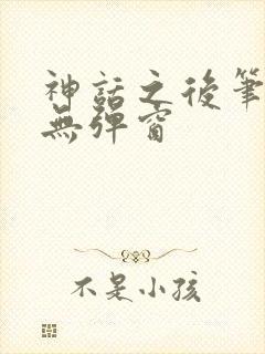 神话之后笔趣阁无弹窗