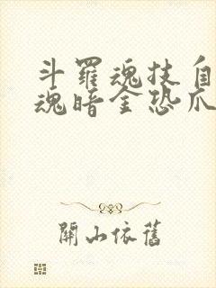 斗罗魂技自选武魂暗金恐爪熊免费阅读