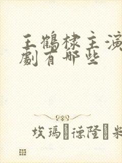 王鹤棣主演电视剧有哪些