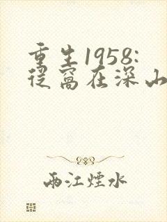 重生1958:从窝在深山打猎开始的小说