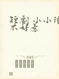 短剧 小小球神不好惹