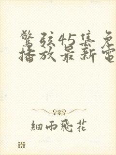 惊弦45集免费播放最新电视剧