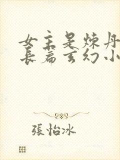 女主是炼丹师的长篇玄幻小说