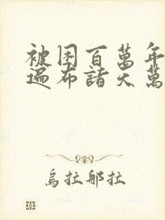 被困百万年弟子遍布诸天万界境界