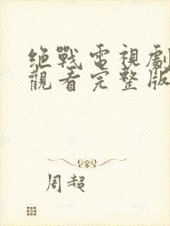 绝战电视剧免费观看完整版高清