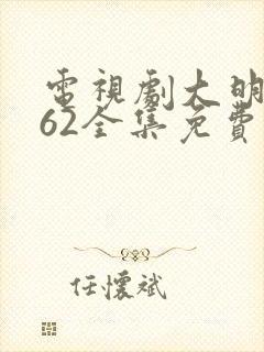 电视剧大明风华62全集免费观看