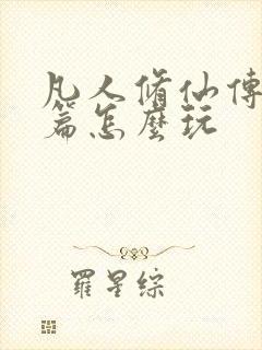 凡人修仙传人界篇怎么玩