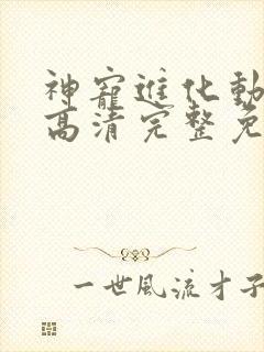 神宠进化动态漫高清完整免费观看