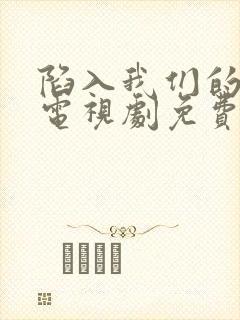 陷入我们的热恋电视剧免费观看策驰影院