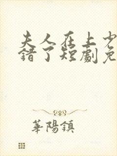 夫人在上少帅知错了短剧免费