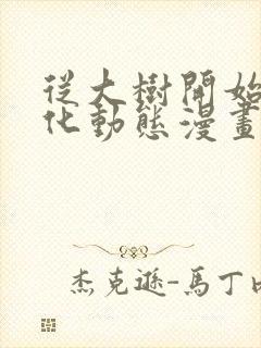 从大树开始的进化动态漫画免费