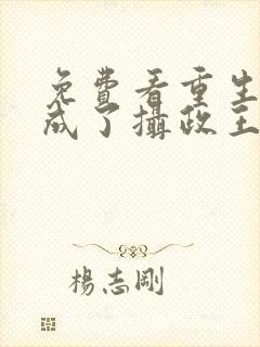 免费看重生后我成了摄政王的掌心宠