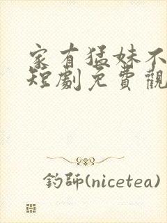 家有猛妹不好惹短剧免费观看全集