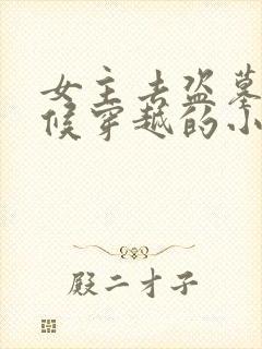 女主去盗墓的时候穿越的小说