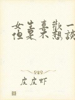 女生喜欢一个人但是不想谈恋爱