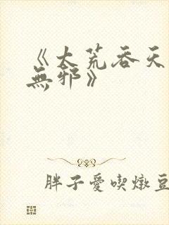 《太荒吞天诀柳无邪》