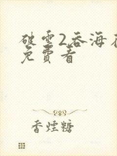 破云2吞海在线免费看