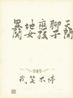 异地恋聊天怎么哄女孩子开心