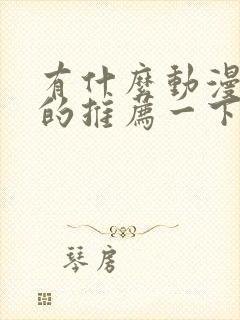 有什么动漫好看的推荐一下