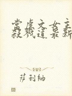 当虐文女主修了杀戮道最新章节txt