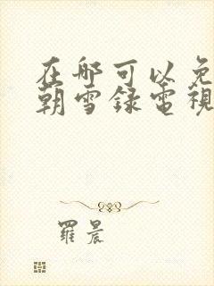 在哪可以免费看朝雪录电视剧