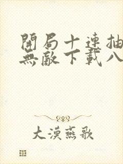 开局十连抽然后无敌下载八零