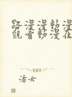 路漫漫动漫免费观看动漫在线观看