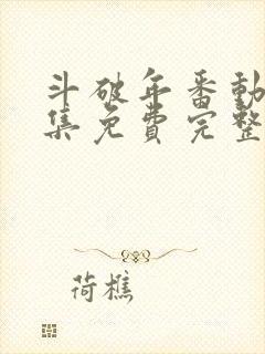 斗破年番动漫全集免费完整版